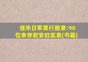 侵华日军罪行图录:90 位幸存慰安妇实录(书籍)